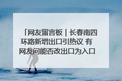 网友留言板｜长春南四环路新增出口引热议 有网友问能否改出口为入口？官方回应来了