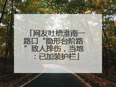 网友吐槽淮南一路口“隐形台阶路”致人摔伤，当地：已加装护栏