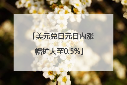 美元兑日元日内涨幅扩大至0.5%