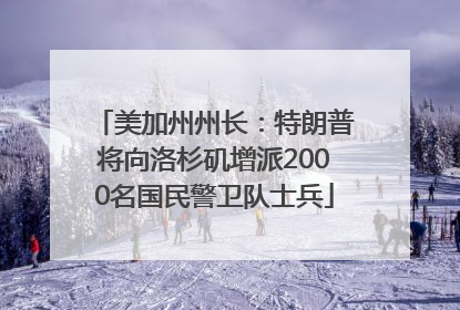 美加州州长：特朗普将向洛杉矶增派2000名国民警卫队士兵