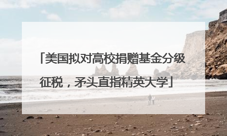 美国拟对高校捐赠基金分级征税，矛头直指精英大学