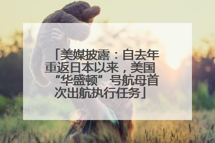 美媒披露：自去年重返日本以来，美国“华盛顿”号航母首次出航执行任务