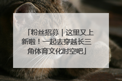 粉丝招募｜这里又上新啦！一起去穿越长三角体育文化时空吧
