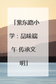 紫东路小学：品味端午 传承文明