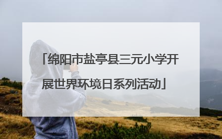 绵阳市盐亭县三元小学开展世界环境日系列活动