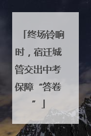 终场铃响时，宿迁城管交出中考保障“答卷”