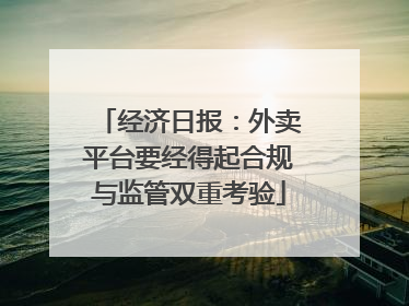 经济日报：外卖平台要经得起合规与监管双重考验