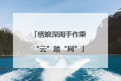 绣娘深闺手作乘“云”踏“网”