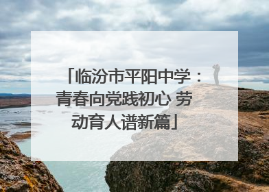 临汾市平阳中学：青春向党践初心 劳动育人谱新篇