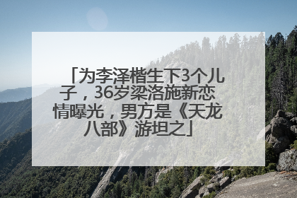 为李泽楷生下3个儿子，36岁梁洛施新恋情曝光，男方是《天龙八部》游坦之