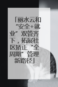 丽水云和“安全+就业”双管齐下，拓展社区矫正“全周期”管理新路径
