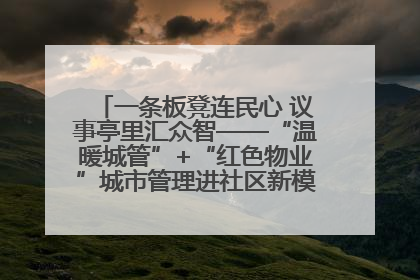 一条板凳连民心 议事亭里汇众智——“温暖城管”+“红色物业”城市管理进社区新模式绘就城市管理社区治理新画卷