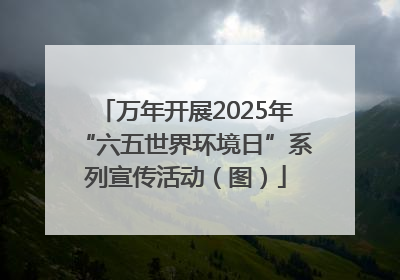 万年开展2025年“六五世界环境日”系列宣传活动（图）
