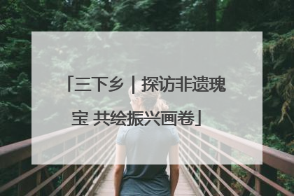 三下乡｜探访非遗瑰宝 共绘振兴画卷