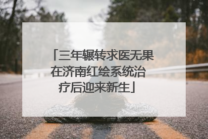 三年辗转求医无果 在济南红绘系统治疗后迎来新生