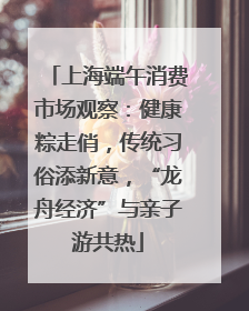 上海端午消费市场观察：健康粽走俏，传统习俗添新意，“龙舟经济”与亲子游共热