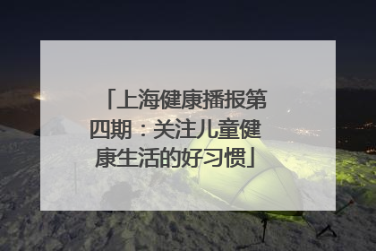 上海健康播报第四期：关注儿童健康生活的好习惯
