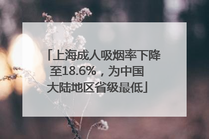 上海成人吸烟率下降至18.6%，为中国大陆地区省级最低