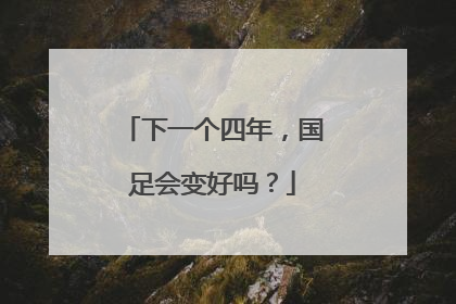 下一个四年，国足会变好吗？