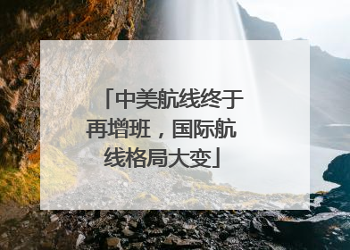 中美航线终于再增班，国际航线格局大变