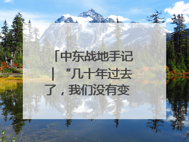 中东战地手记｜“几十年过去了，我们没有变得更安全”