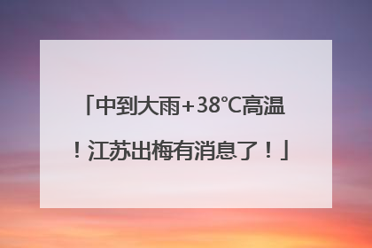 中到大雨+38℃高温！江苏出梅有消息了！
