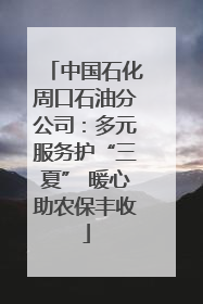 中国石化周口石油分公司：多元服务护“三夏” 暖心助农保丰收