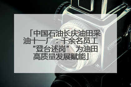 中国石油长庆油田采油十一厂：千余名员工“登台述岗” 为油田高质量发展赋能