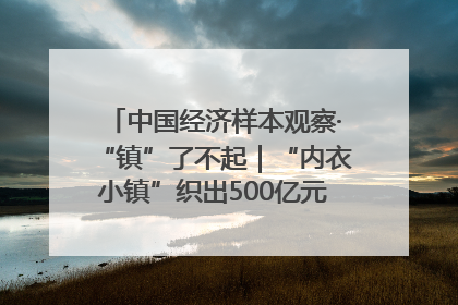 中国经济样本观察·“镇”了不起｜“内衣小镇”织出500亿元“里子产业”