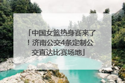 中国女篮热身赛来了！济南公交4条定制公交直达比赛场地