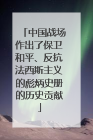 中国战场作出了保卫和平、反抗法西斯主义的彪炳史册的历史贡献
