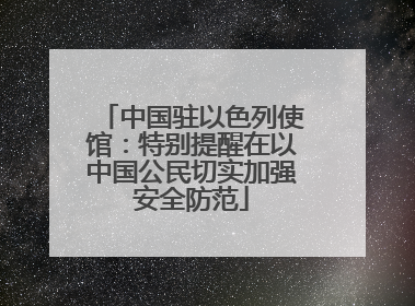 中国驻以色列使馆：特别提醒在以中国公民切实加强安全防范