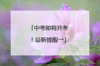 中考即将开考！最新提醒→