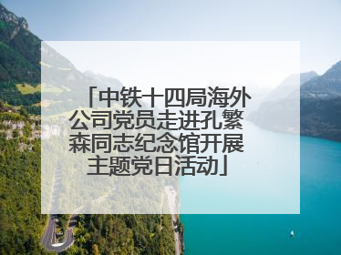 中铁十四局海外公司党员走进孔繁森同志纪念馆开展主题党日活动