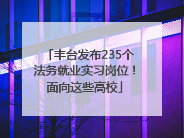 丰台发布235个法务就业实习岗位！面向这些高校