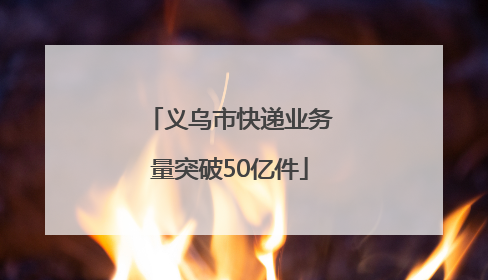 义乌市快递业务量突破50亿件