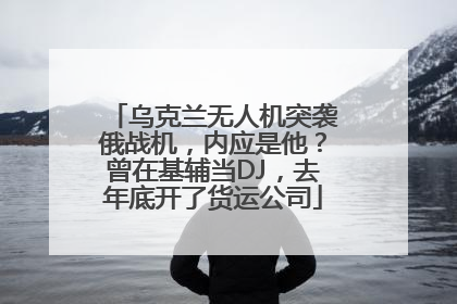 乌克兰无人机突袭俄战机，内应是他？曾在基辅当DJ，去年底开了货运公司