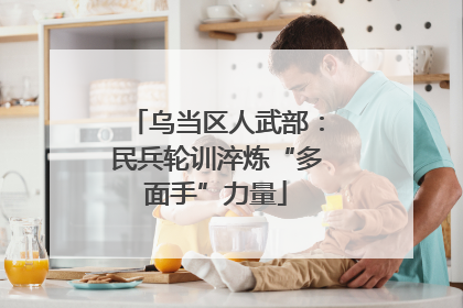 乌当区人武部：民兵轮训淬炼“多面手”力量