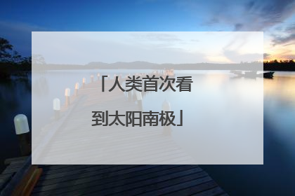 人类首次看到太阳南极
