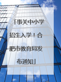 事关中小学招生入学！合肥市教育局发布通知