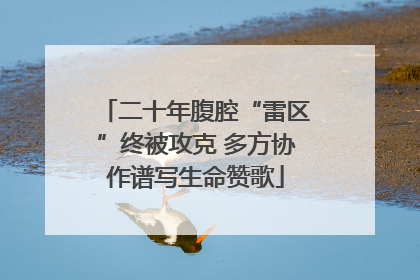 二十年腹腔“雷区”终被攻克 多方协作谱写生命赞歌