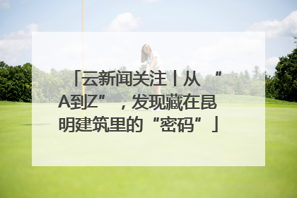 云新闻关注丨从 “A到Z”，发现藏在昆明建筑里的“密码”