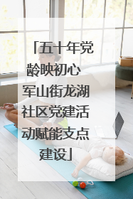 五十年党龄映初心 军山街龙湖社区党建活动赋能支点建设