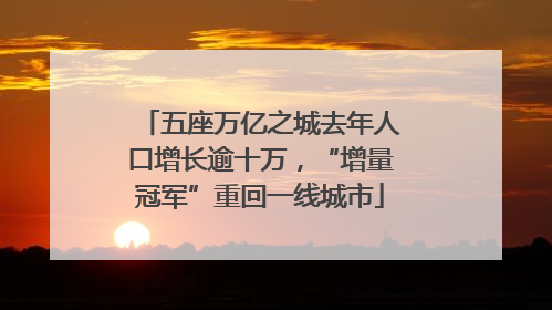 五座万亿之城去年人口增长逾十万，“增量冠军”重回一线城市