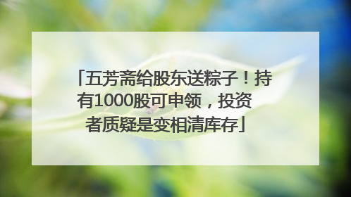 五芳斋给股东送粽子！持有1000股可申领，投资者质疑是变相清库存
