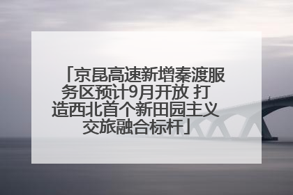 京昆高速新增秦渡服务区预计9月开放 打造西北首个新田园主义交旅融合标杆