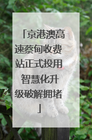 京港澳高速蔡甸收费站正式投用 智慧化升级破解拥堵