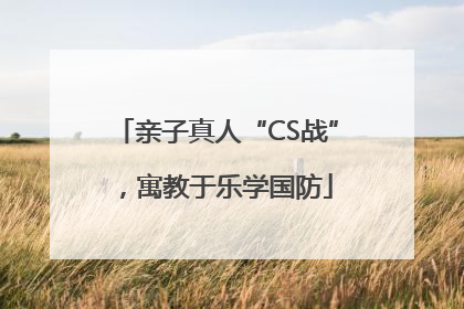 亲子真人“CS战”，寓教于乐学国防