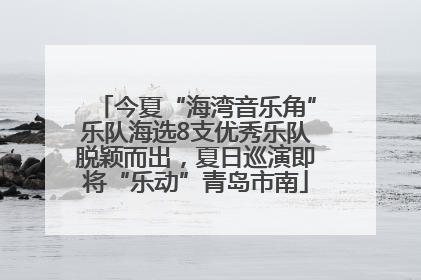 今夏“海湾音乐角”乐队海选8支优秀乐队脱颖而出，夏日巡演即将“乐动”青岛市南
