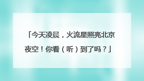 今天凌晨，火流星照亮北京夜空！你看（听）到了吗？